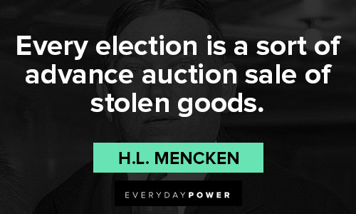 H.L. Mencken quotes about every election is a sort of advance auction sale of stolen goods
