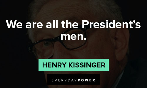 Henry Kissinger quotes on we are all the President’s men