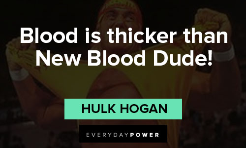 Hulk Hogan quotes about Blood is thicker than New Blood Dude!