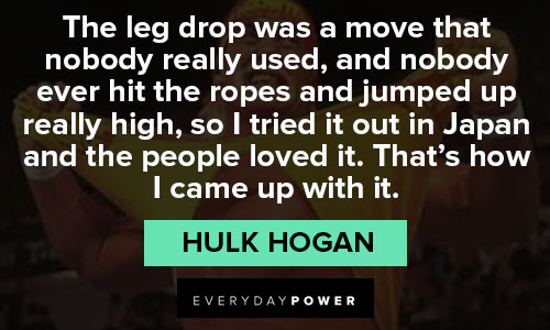 Hulk Hogan quotes that's how I came up with it 