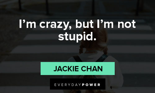 Jackie Chan quotes I'm crazy, but I'm not stupid