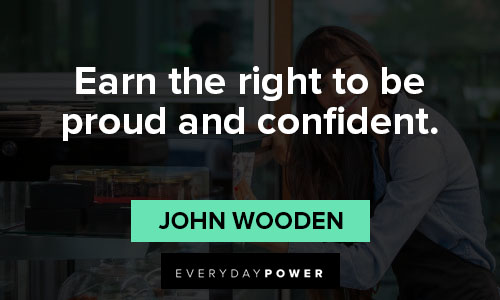 john wooden quotes about earn the right to be proud and confident