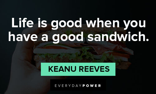 Keanu Reeves quotes about life is good when you have a good sandwich