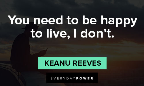 Keanu Reeves quotes about you need to be happy to live, I don’t