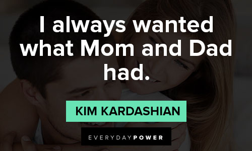 Kim Kardashian quotes about i always wanted what Mom and Dad had