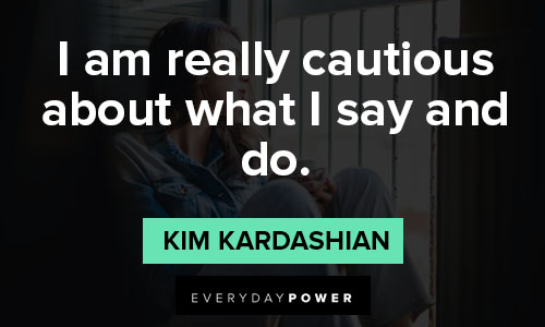 Kim Kardashian quotes on i am really cautious about what I say and do