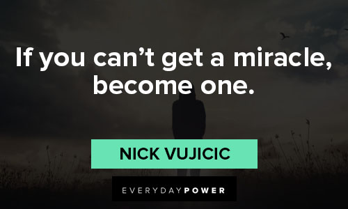 Nick Vujicic quotes about if you can't get a miracle, become one