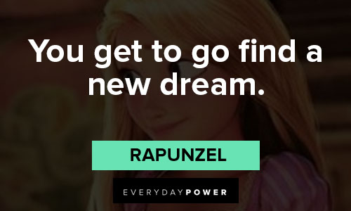 Rapunzel quotes about you get to go find a new dream