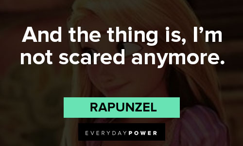 Rapunzel quotes about and the thing is, I’m not scared anymore