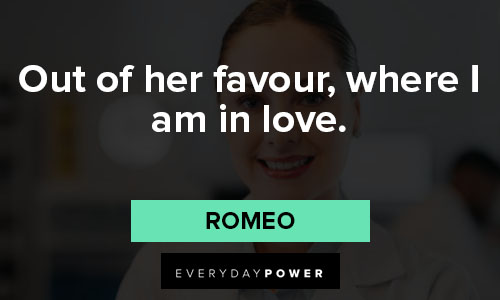 Romeo and Juliet quotes about out of her favour, where I am in love