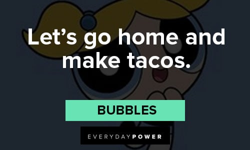 The Powerpuff Girls quotes about let’s go home and make tacos