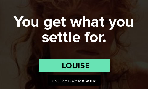 Thelma and Louise quotes about you get what you settle for