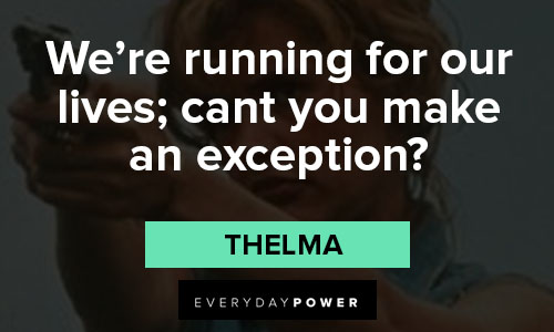 Thelma and Louise quotes about we’re running for our lives; cant you make an exception