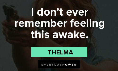 Thelma and Louise quotes about I don’t ever remember feeling this awake