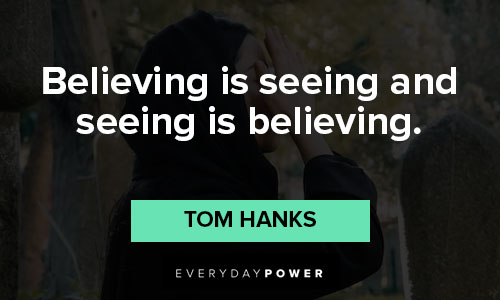 Tom Hanks quotes about believing is seeing and seeing is believing